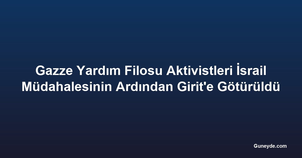 Gazze Yardım Filosu Aktivistleri İsrail Müdahalesinin Ardından Girit'e Götürüldü