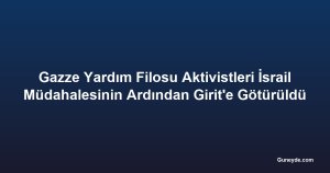 Gazze Yardım Filosu Aktivistleri İsrail Müdahalesinin Ardından Girit'e Götürüldü