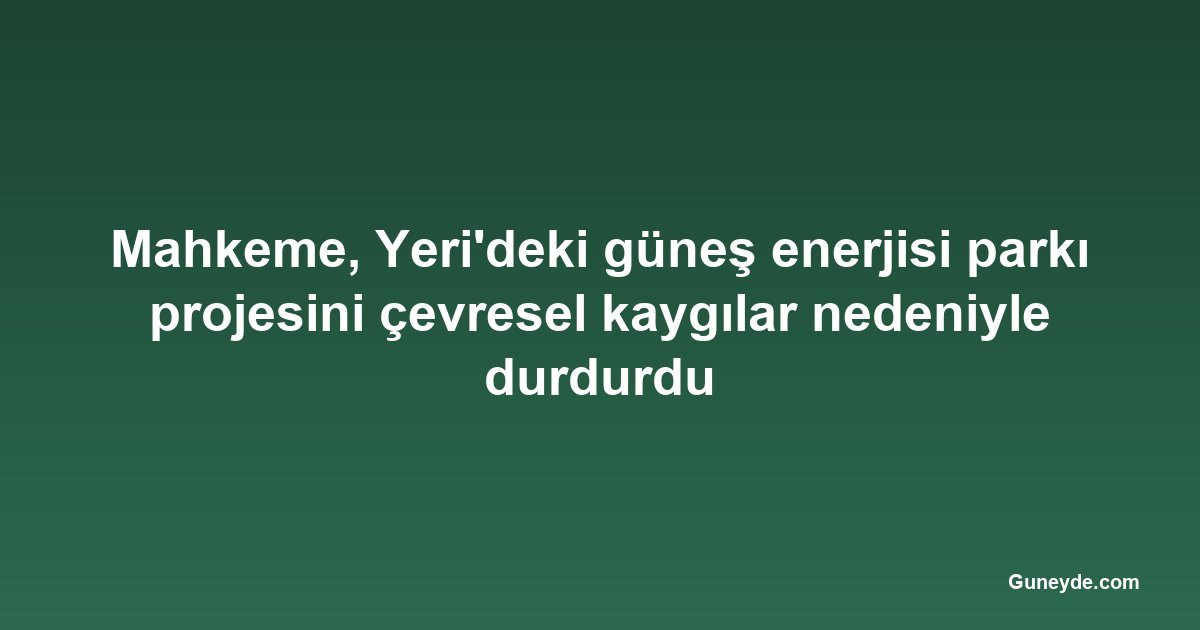 Mahkeme, Yeri'deki güneş enerjisi parkı projesini çevresel kaygılar nedeniyle durdurdu