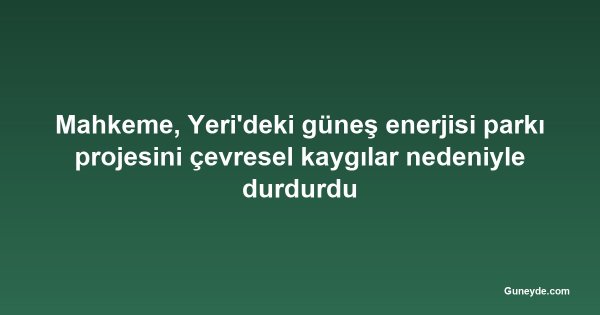 Mahkeme, Yeri'deki güneş enerjisi parkı projesini çevresel kaygılar nedeniyle durdurdu