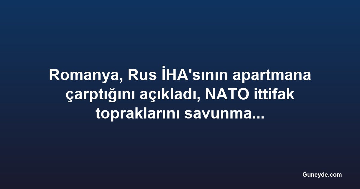 Romanya, Rus İHA'sının apartmana çarptığını açıkladı, NATO ittifak topraklarını savunma sözü verdi