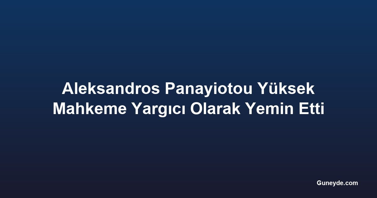 Aleksandros Panayiotou Yüksek Mahkeme Yargıcı Olarak Yemin Etti