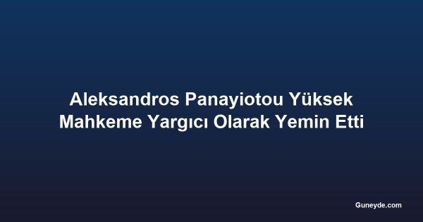 Aleksandros Panayiotou Yüksek Mahkeme Yargıcı Olarak Yemin Etti