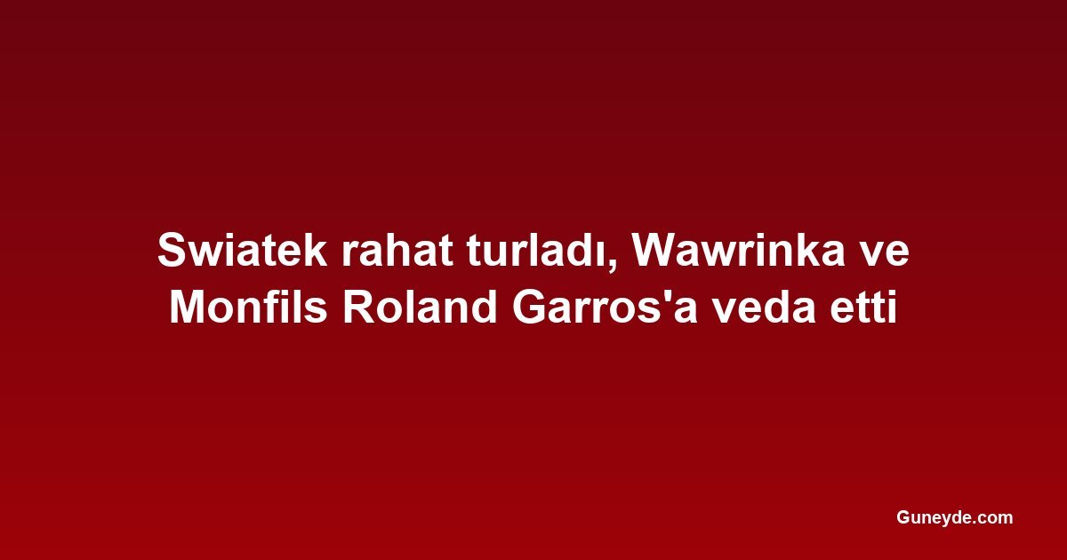 Swiatek rahat turladı, Wawrinka ve Monfils Roland Garros'a veda etti