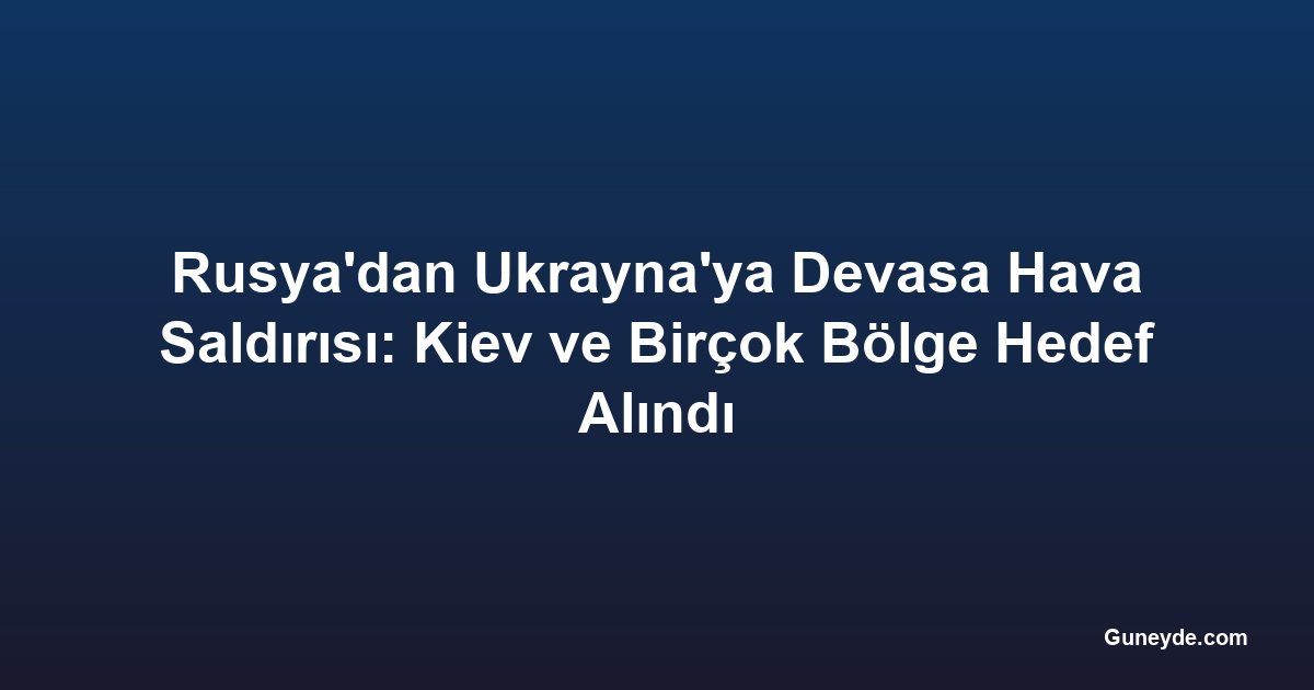 Rusya'dan Ukrayna'ya Devasa Hava Saldırısı: Kiev ve Birçok Bölge Hedef Alındı