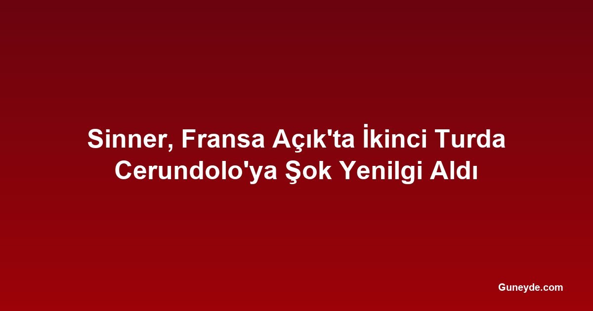 Sinner, Fransa Açık'ta İkinci Turda Cerundolo'ya Şok Yenilgi Aldı