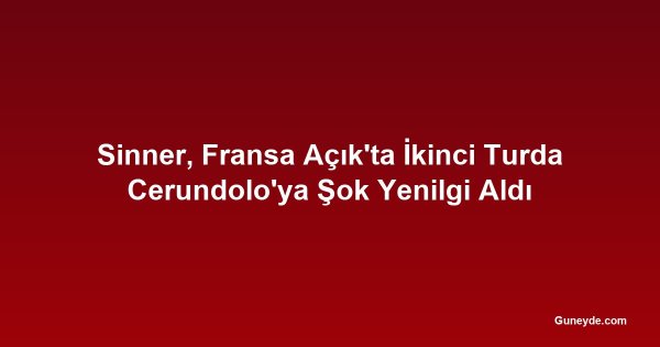 Sinner, Fransa Açık'ta İkinci Turda Cerundolo'ya Şok Yenilgi Aldı