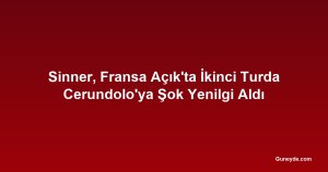 Sinner, Fransa Açık'ta İkinci Turda Cerundolo'ya Şok Yenilgi Aldı