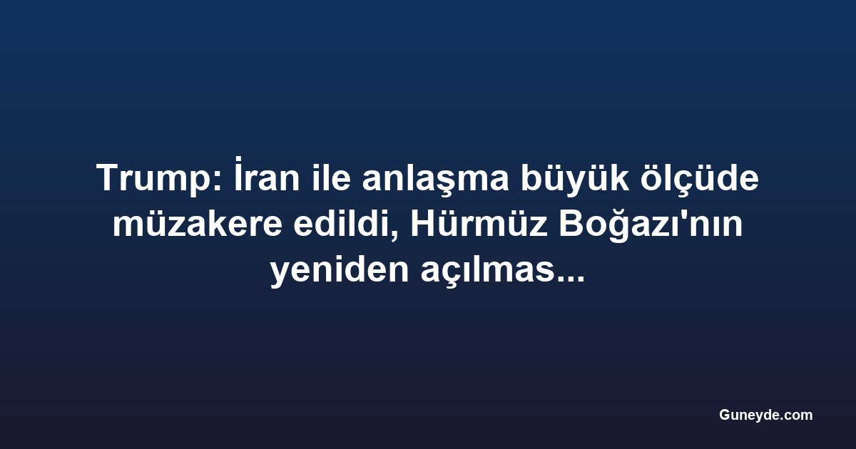 Trump: İran ile anlaşma büyük ölçüde müzakere edildi, Hürmüz Boğazı'nın yeniden açılması tartışma yarattı