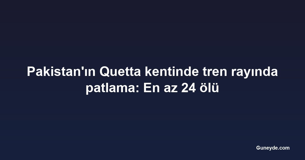 Pakistan'ın Quetta kentinde tren rayında patlama: En az 24 ölü