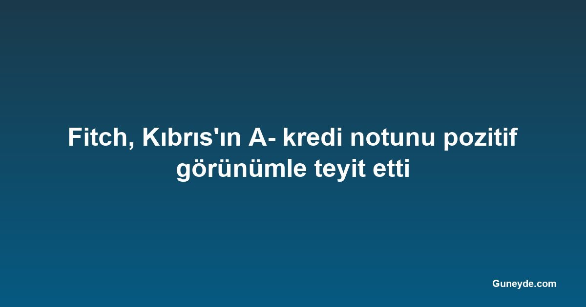 Fitch, Kıbrıs'ın A- kredi notunu pozitif görünümle teyit etti
