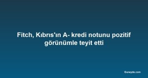 Fitch, Kıbrıs'ın A- kredi notunu pozitif görünümle teyit etti
