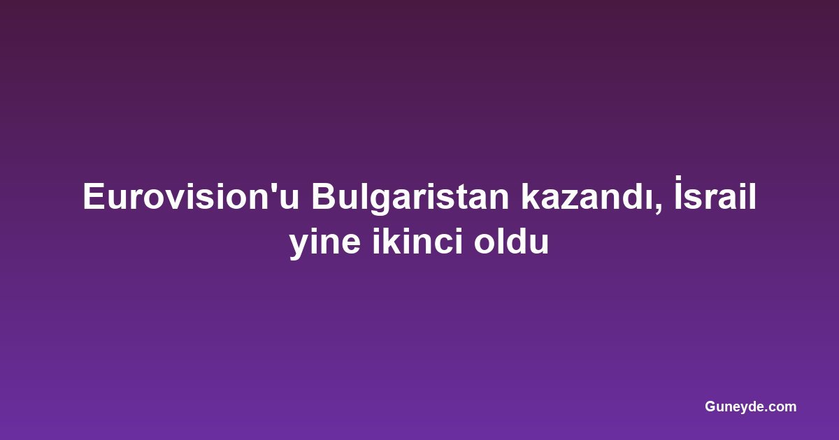 Eurovision'u Bulgaristan kazandı, İsrail yine ikinci oldu