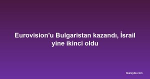 Eurovision'u Bulgaristan kazandı, İsrail yine ikinci oldu