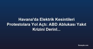 Havana'da Elektrik Kesintileri Protestolara Yol Açtı: ABD Ablukası Yakıt Krizini Derinleştirdi
