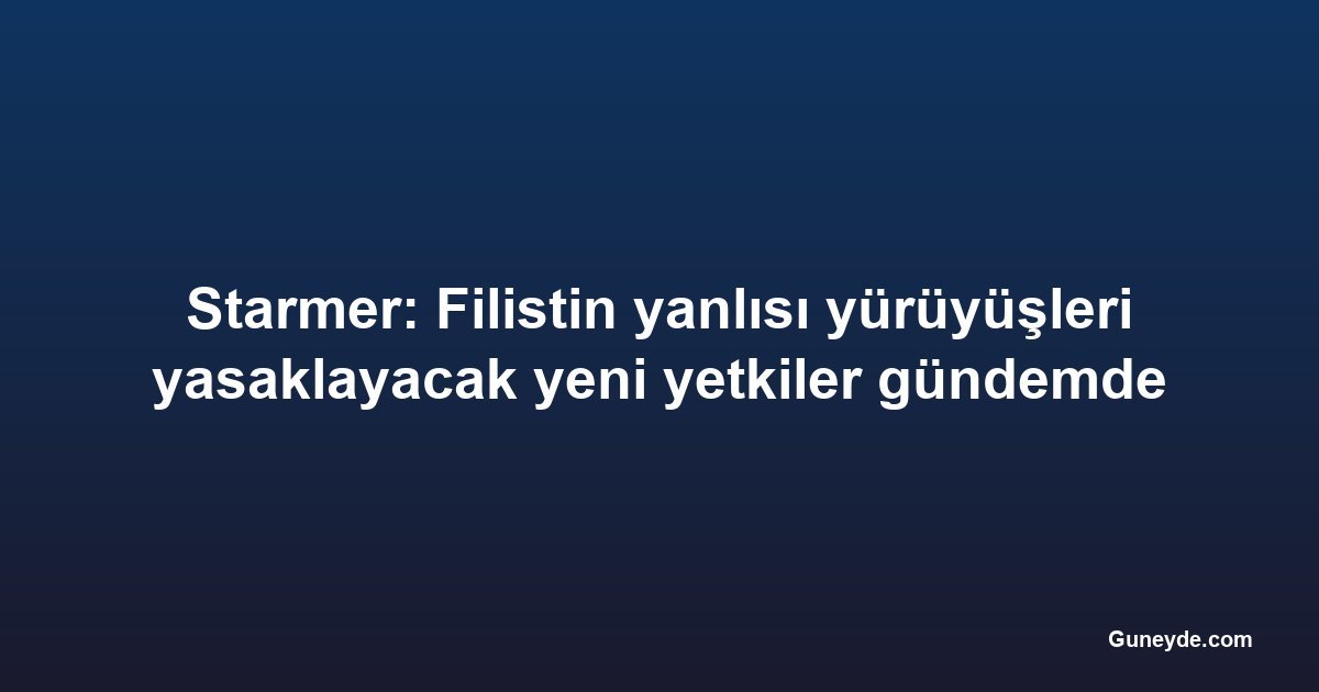 Starmer: Filistin yanlısı yürüyüşleri yasaklayacak yeni yetkiler gündemde