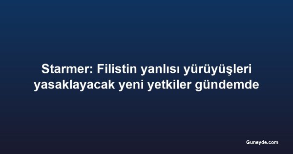 Starmer: Filistin yanlısı yürüyüşleri yasaklayacak yeni yetkiler gündemde