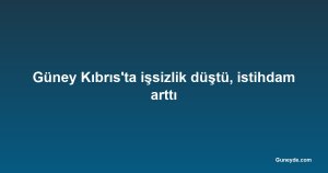 Güney Kıbrıs'ta işsizlik düştü, istihdam arttı