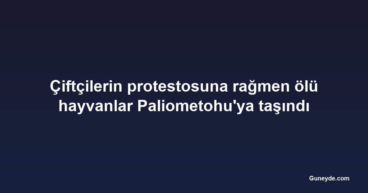 Çiftçilerin protestosuna rağmen ölü hayvanlar Paliometohu'ya taşındı