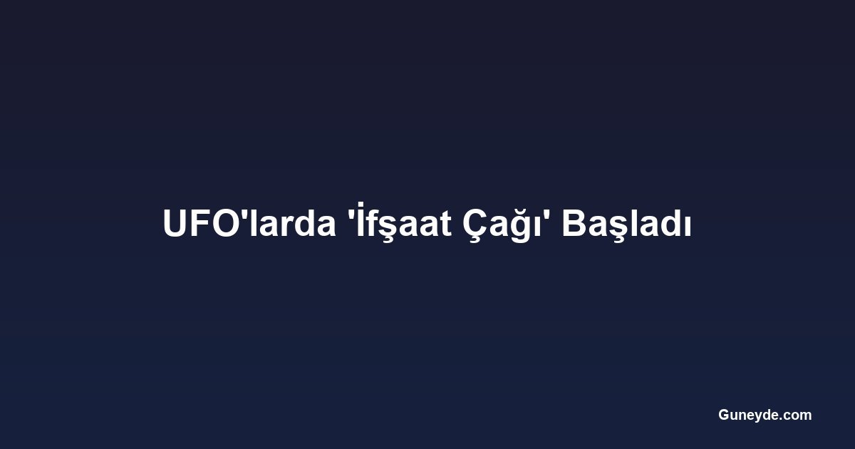UFO'larda 'İfşaat Çağı' Başladı