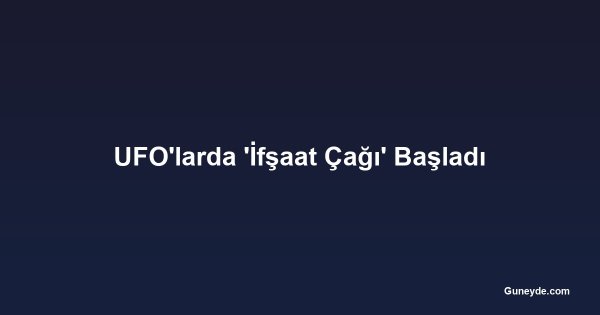 UFO'larda 'İfşaat Çağı' Başladı