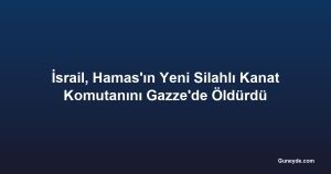 İsrail, Hamas'ın Yeni Silahlı Kanat Komutanını Gazze'de Öldürdü
