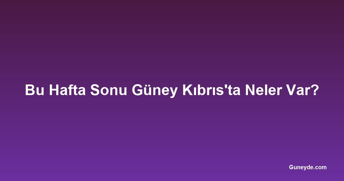 Bu Hafta Sonu Güney Kıbrıs'ta Neler Var?