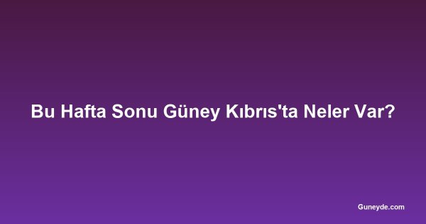 Bu Hafta Sonu Güney Kıbrıs'ta Neler Var?