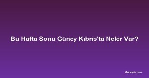 Bu Hafta Sonu Güney Kıbrıs'ta Neler Var?