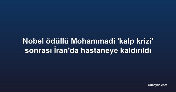 Nobel ödüllü Mohammadi 'kalp krizi' sonrası İran'da hastaneye kaldırıldı