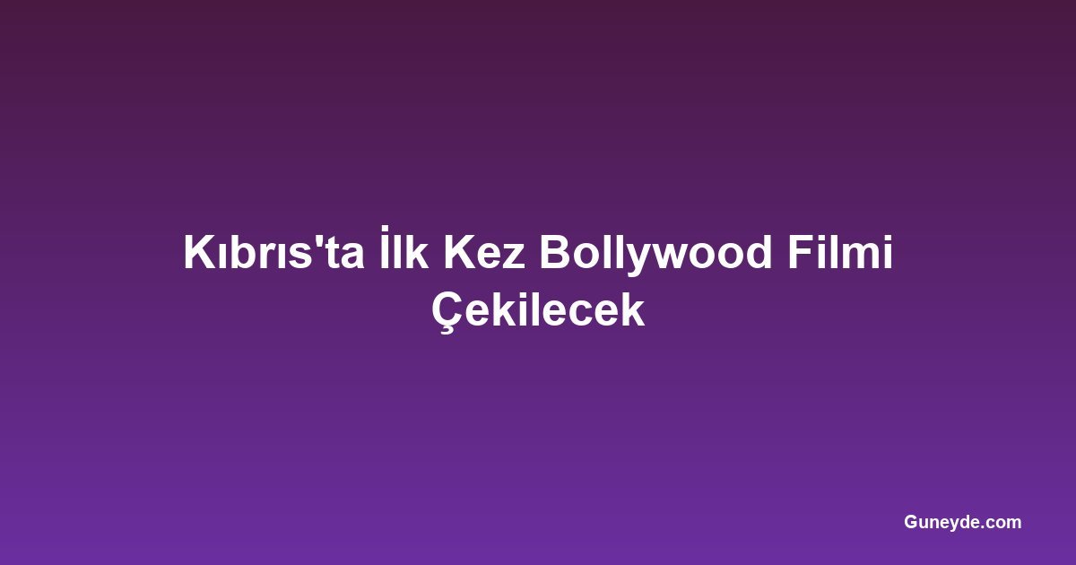 Kıbrıs'ta İlk Kez Bollywood Filmi Çekilecek