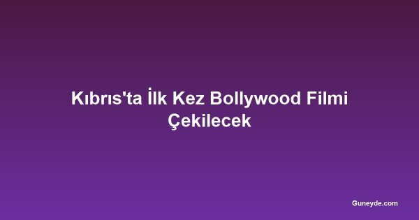 Kıbrıs'ta İlk Kez Bollywood Filmi Çekilecek