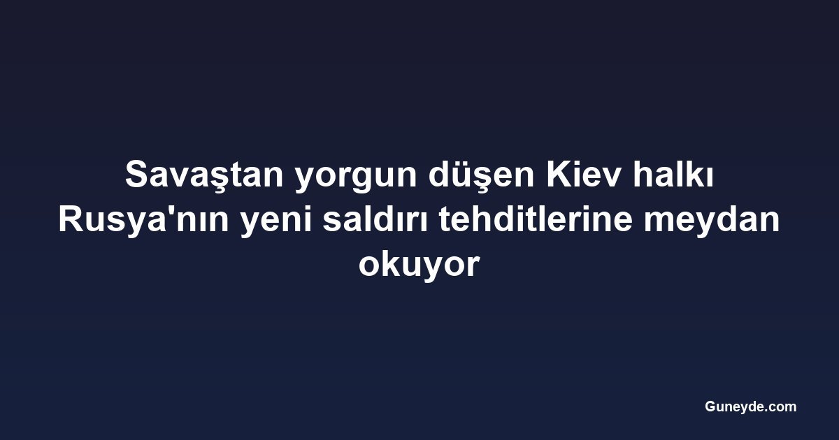 Savaştan yorgun düşen Kiev halkı Rusya'nın yeni saldırı tehditlerine meydan okuyor