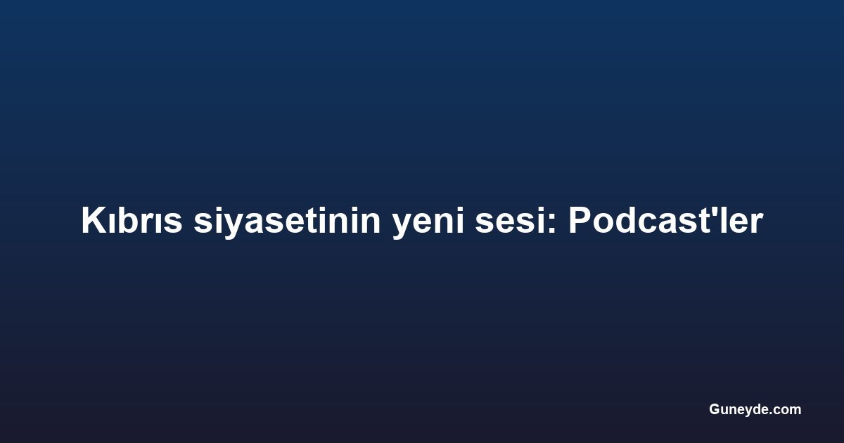 Kıbrıs siyasetinin yeni sesi: Podcast'ler