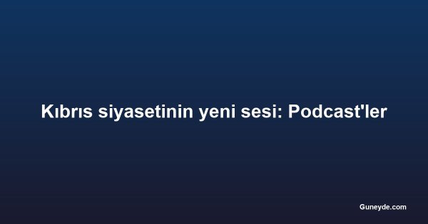 Kıbrıs siyasetinin yeni sesi: Podcast'ler