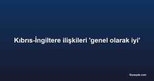Kıbrıs-İngiltere ilişkileri 'genel olarak iyi'