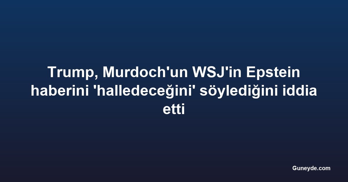 Trump, Murdoch'un WSJ'in Epstein haberini 'halledeceğini' söylediğini iddia etti
