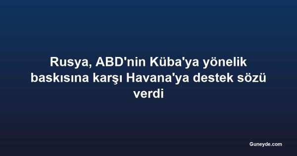 Rusya, ABD'nin Küba'ya yönelik baskısına karşı Havana'ya destek sözü verdi