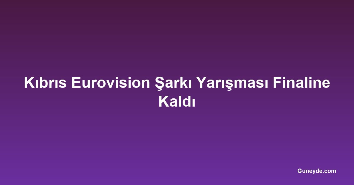 Kıbrıs Eurovision Şarkı Yarışması Finaline Kaldı