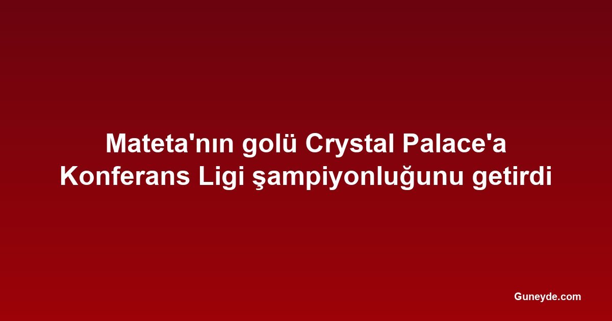 Mateta'nın golü Crystal Palace'a Konferans Ligi şampiyonluğunu getirdi