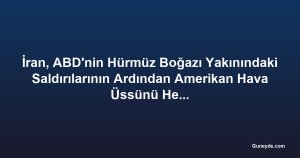 İran, ABD'nin Hürmüz Boğazı Yakınındaki Saldırılarının Ardından Amerikan Hava Üssünü Hedef Aldı