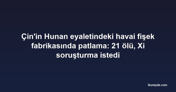 Çin'in Hunan eyaletindeki havai fişek fabrikasında patlama: 21 ölü, Xi soruşturma istedi