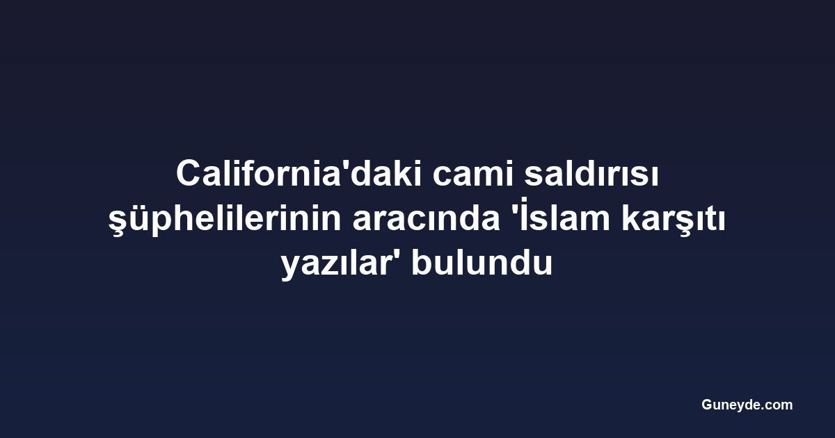 California'daki cami saldırısı şüphelilerinin aracında 'İslam karşıtı yazılar' bulundu
