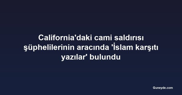 California'daki cami saldırısı şüphelilerinin aracında 'İslam karşıtı yazılar' bulundu