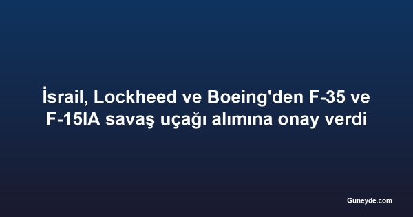 İsrail, Lockheed ve Boeing'den F-35 ve F-15IA savaş uçağı alımına onay verdi