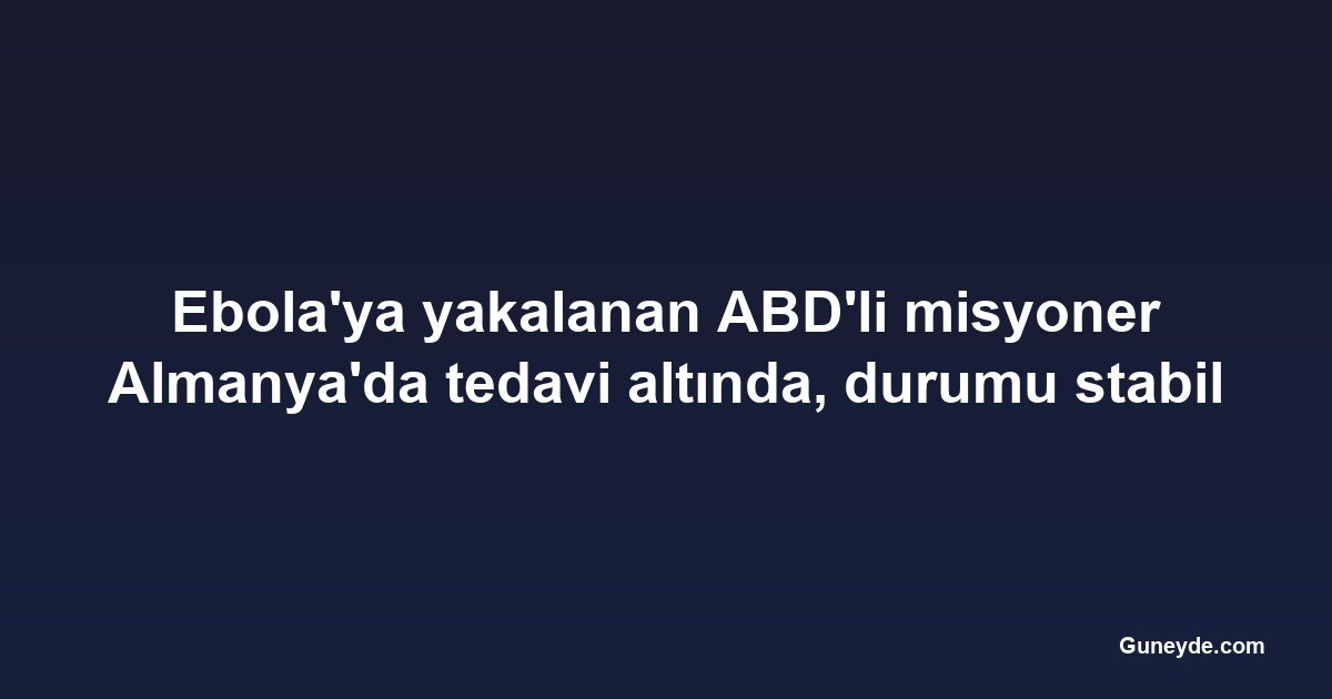 Ebola'ya yakalanan ABD'li misyoner Almanya'da tedavi altında, durumu stabil