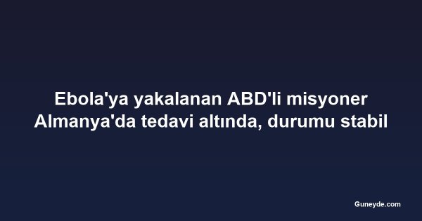 Ebola'ya yakalanan ABD'li misyoner Almanya'da tedavi altında, durumu stabil