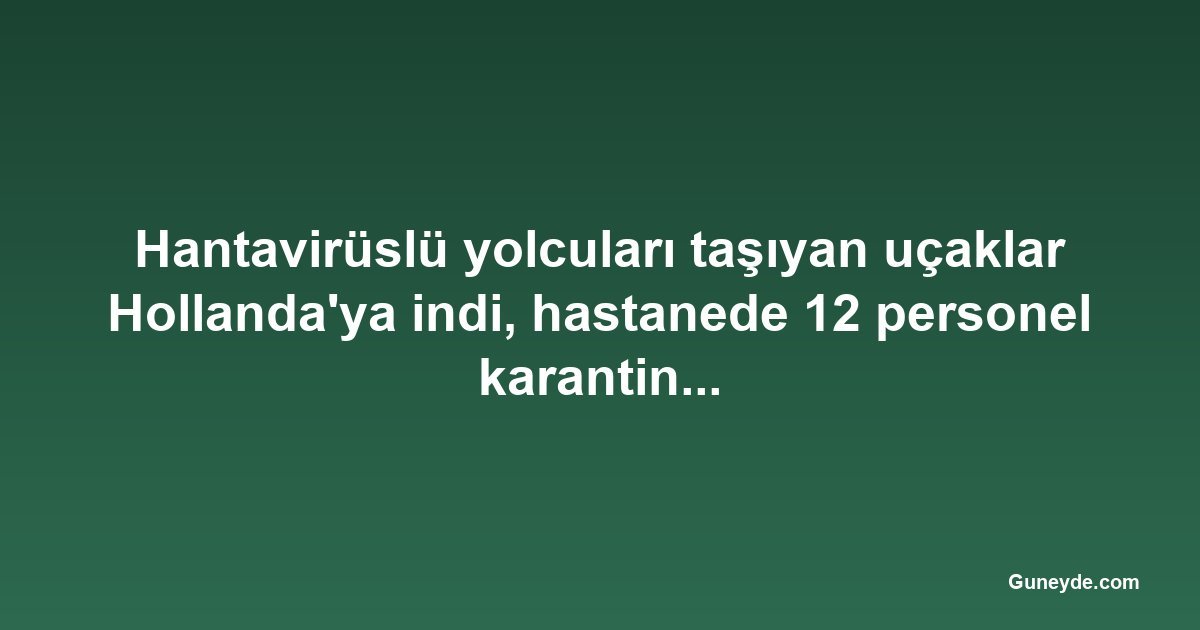 Hantavirüslü yolcuları taşıyan uçaklar Hollanda'ya indi, hastanede 12 personel karantinaya alındı