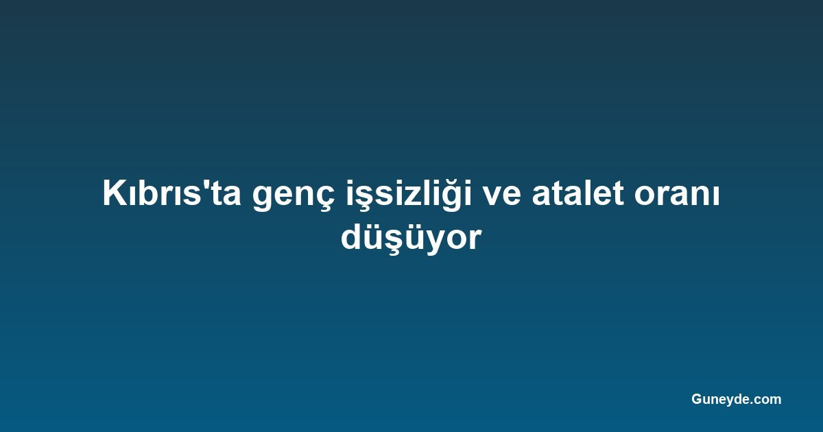 Kıbrıs'ta genç işsizliği ve atalet oranı düşüyor