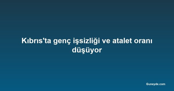 Kıbrıs'ta genç işsizliği ve atalet oranı düşüyor